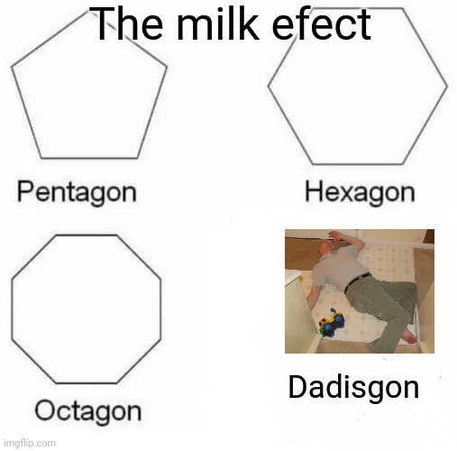 Note, he likes chocky milk | The milk efect; Dadisgon | image tagged in memes,pentagon hexagon octagon | made w/ Imgflip meme maker