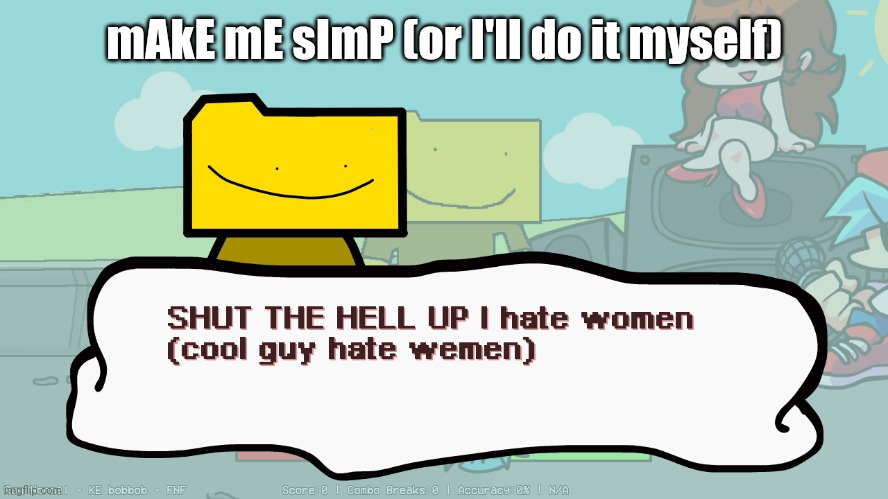 SHUT THE HELL UP I hate women (cool guy hate wemen) | mAkE mE sImP (or I'll do it myself) | image tagged in shut the hell up i hate women cool guy hate wemen | made w/ Imgflip meme maker