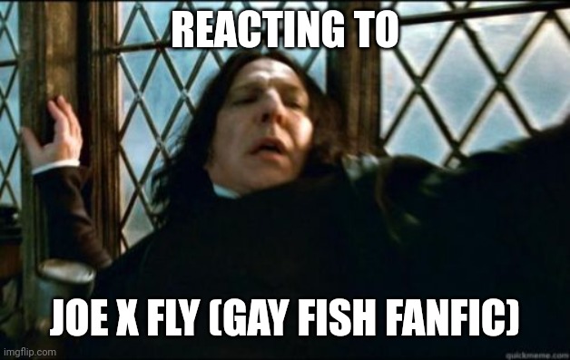 Snape | REACTING TO; JOE X FLY (GAY FISH FANFIC) | image tagged in memes,snape,help i'm a fish | made w/ Imgflip meme maker