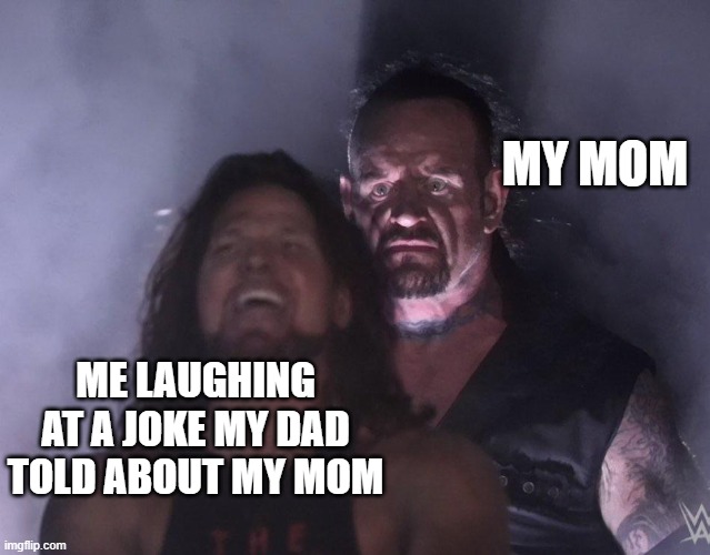 undertaker | MY MOM; ME LAUGHING AT A JOKE MY DAD TOLD ABOUT MY MOM | image tagged in undertaker | made w/ Imgflip meme maker