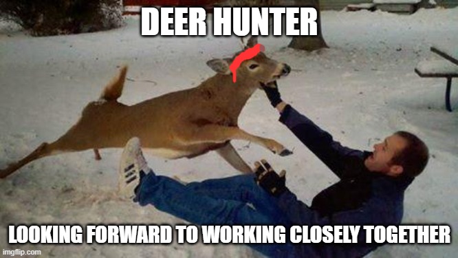 Deer Hunter | DEER HUNTER; LOOKING FORWARD TO WORKING CLOSELY TOGETHER | image tagged in deer hunting | made w/ Imgflip meme maker