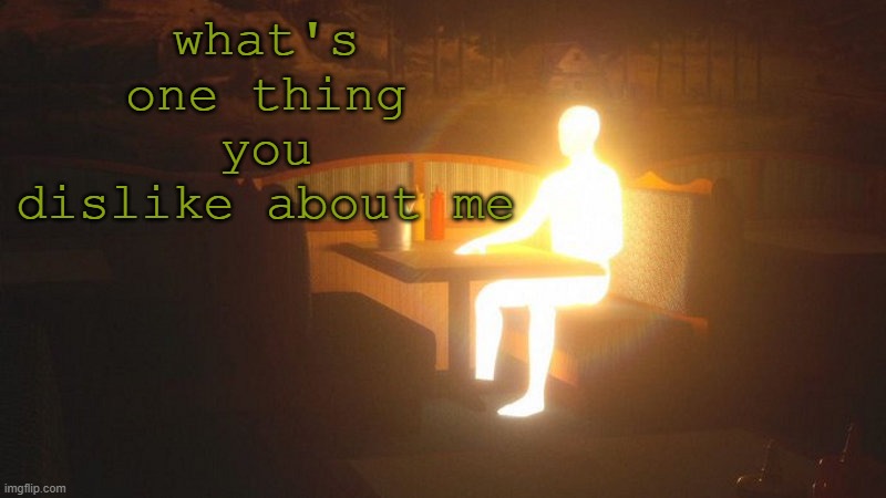 uh oh | what's one thing you dislike about me | image tagged in glowing guy | made w/ Imgflip meme maker