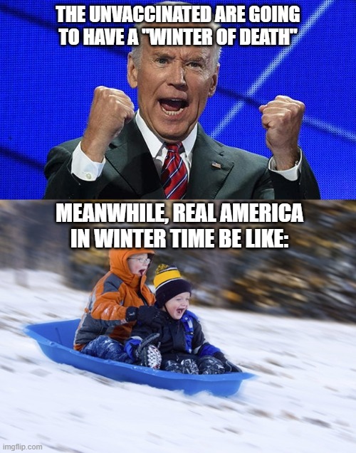  THE UNVACCINATED ARE GOING TO HAVE A "WINTER OF DEATH"; MEANWHILE, REAL AMERICA IN WINTER TIME BE LIKE: | image tagged in joe biden fists angry,sledding | made w/ Imgflip meme maker