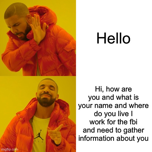 Drake Hotline Bling Meme | Hello Hi, how are you and what is your name and where do you live I work for the fbi and need to gather information about you | image tagged in memes,drake hotline bling | made w/ Imgflip meme maker