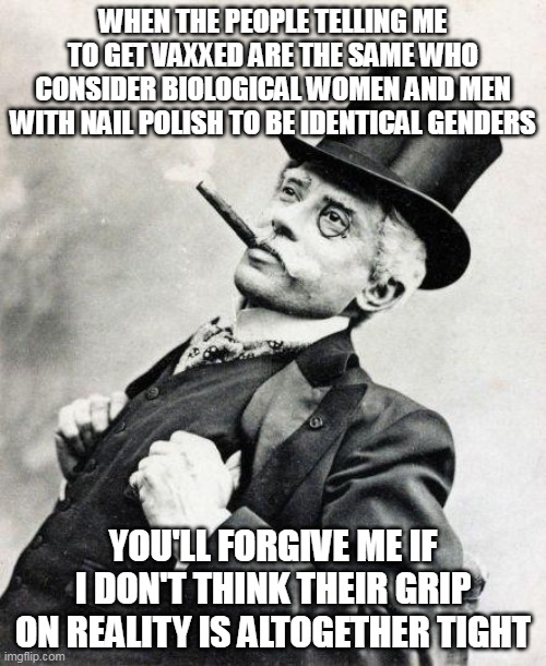 They wouldn't know science if it slapped them in the face | WHEN THE PEOPLE TELLING ME TO GET VAXXED ARE THE SAME WHO CONSIDER BIOLOGICAL WOMEN AND MEN WITH NAIL POLISH TO BE IDENTICAL GENDERS; YOU'LL FORGIVE ME IF I DON'T THINK THEIR GRIP ON REALITY IS ALTOGETHER TIGHT | image tagged in smug gentleman | made w/ Imgflip meme maker