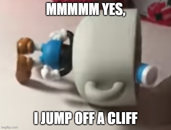 just let him live | MMMMM YES, I JUMP OFF A CLIFF | image tagged in died,man jumping off a cliff,cliff,but i died,mmmmm,memes | made w/ Imgflip meme maker