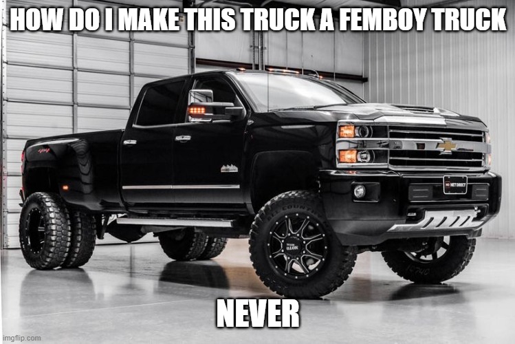 sorry but i can't do it. but if ur happy being a femboy, then that makes me happy bc y'all are | HOW DO I MAKE THIS TRUCK A FEMBOY TRUCK; NEVER | image tagged in another silverado cuz why not | made w/ Imgflip meme maker