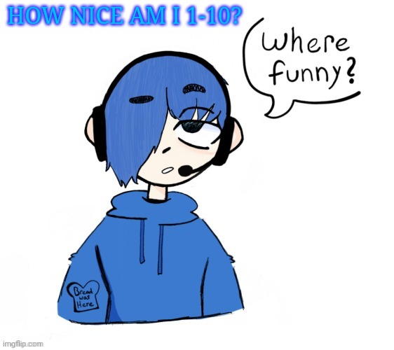 Poke where funny | HOW NICE AM I 1-10? | image tagged in poke where funny | made w/ Imgflip meme maker