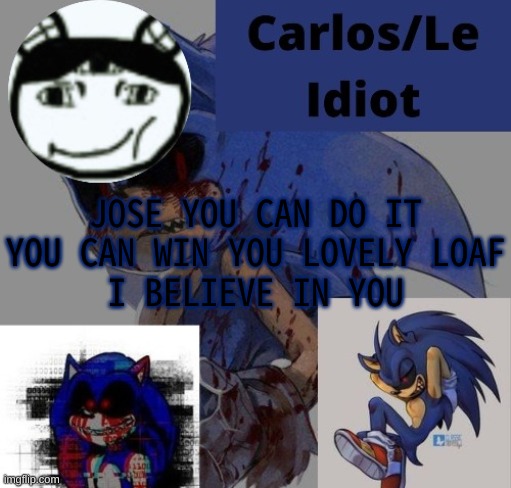 JOSE, JOSE, JOSE | JOSE YOU CAN DO IT
YOU CAN WIN YOU LOVELY LOAF
I BELIEVE IN YOU | made w/ Imgflip meme maker