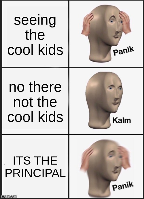 oh no oh no | seeing the cool kids; no there not the cool kids; ITS THE PRINCIPAL | image tagged in memes,panik kalm panik,sus | made w/ Imgflip meme maker