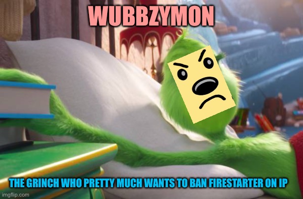 Hardcore move | WUBBZYMON; THE GRINCH WHO PRETTY MUCH WANTS TO BAN FIRESTARTER ON IP | image tagged in grinch in bed | made w/ Imgflip meme maker
