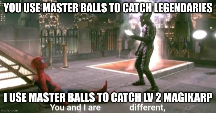 You and I are different | YOU USE MASTER BALLS TO CATCH LEGENDARIES; I USE MASTER BALLS TO CATCH LV 2 MAGIKARP | image tagged in you and i are different | made w/ Imgflip meme maker