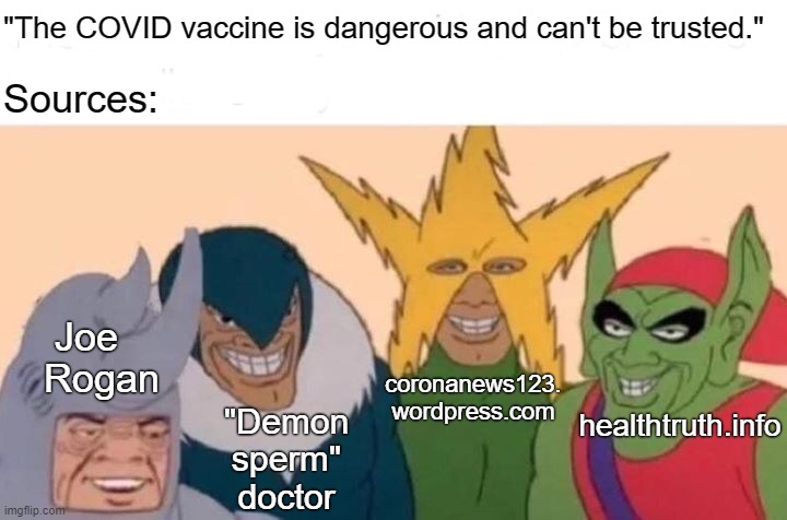 Right-wingers: Damn! Those were my sources! | "The COVID vaccine is dangerous and can't be trusted."; Sources:; Joe Rogan; coronanews123.
wordpress.com; healthtruth.info; "Demon sperm" doctor | image tagged in memes,me and the boys,covid-19,conspiracy theories,covid vaccine,anti-vaxx | made w/ Imgflip meme maker