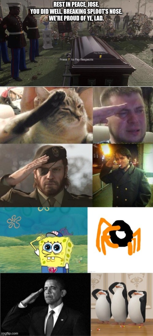 REST IN PEACE, JOSE.
YOU DID WELL, BREAKING SPLOOT'S NOSE.
WE'RE PROUD OF YE, LAD. | made w/ Imgflip meme maker