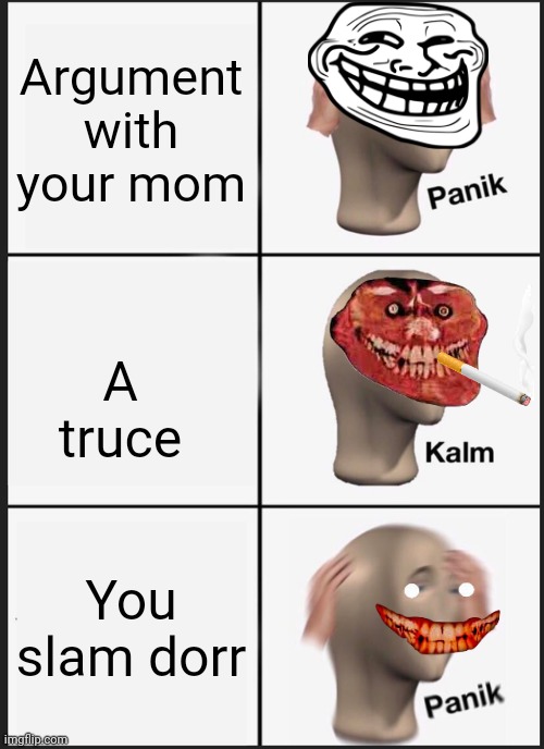 Being serious I don't even know what to call it | Argument with your mom; A truce; You slam dorr | image tagged in memes,panik kalm panik | made w/ Imgflip meme maker