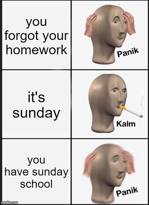 Panik Kalm Panik | you forgot your homework; it's sunday; you have sunday school | image tagged in memes,panik kalm panik | made w/ Imgflip meme maker