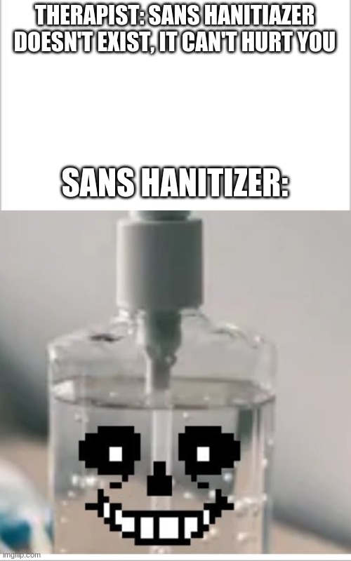 *Confused screaming* | THERAPIST: SANS HANITIAZER DOESN'T EXIST, IT CAN'T HURT YOU; SANS HANITIZER: | image tagged in white background | made w/ Imgflip meme maker