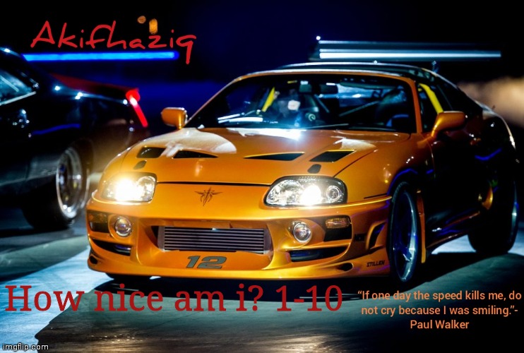 Akifhaziq Paul Walker's Supra MK4 | How nice am i? 1-10 | image tagged in akifhaziq paul walker's supra mk4 | made w/ Imgflip meme maker