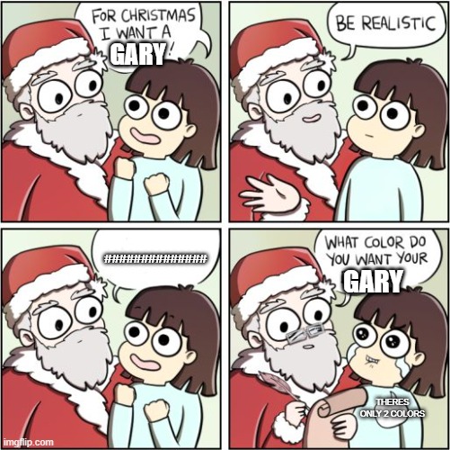 For Christmas I Want a Dragon | ############## THERES ONLY 2 COLORS GARY GARY | image tagged in for christmas i want a dragon | made w/ Imgflip meme maker