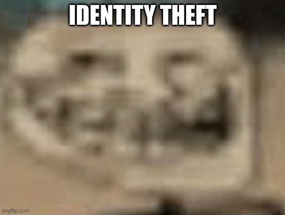 Low Quality Troll Face | IDENTITY THEFT | image tagged in low quality troll face | made w/ Imgflip meme maker