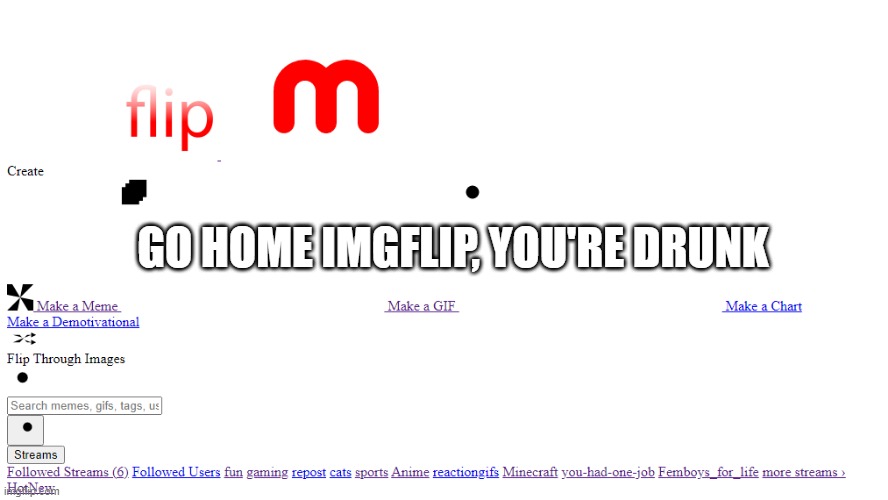 owo | GO HOME IMGFLIP, YOU'RE DRUNK | image tagged in go home you're drunk,imgflip | made w/ Imgflip meme maker