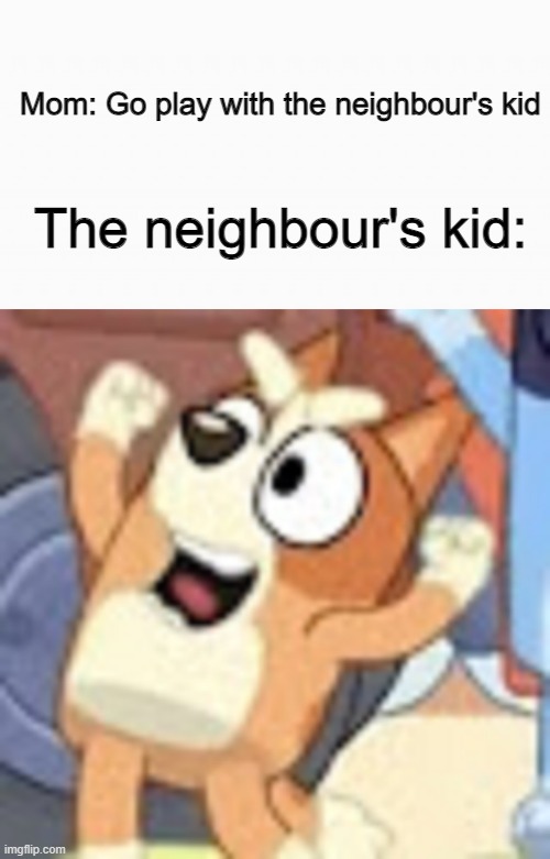the neighbour's kid |  Mom: Go play with the neighbour's kid; The neighbour's kid: | image tagged in bluey | made w/ Imgflip meme maker