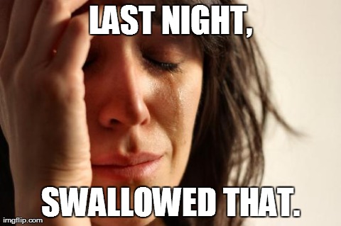 First World Problems | LAST NIGHT, SWALLOWED THAT. | image tagged in memes,first world problems | made w/ Imgflip meme maker