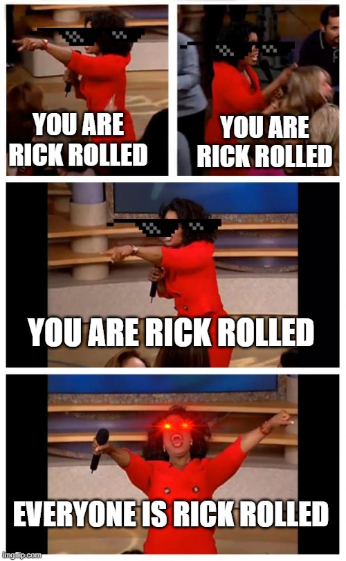 Oprah Rick Rolls | YOU ARE RICK ROLLED; YOU ARE RICK ROLLED; YOU ARE RICK ROLLED; EVERYONE IS RICK ROLLED | image tagged in memes,oprah you get a car everybody gets a car,rickroll | made w/ Imgflip meme maker
