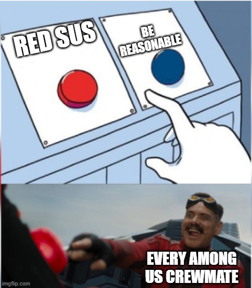 Among Us | BE REASONABLE; RED SUS; EVERY AMONG US CREWMATE | image tagged in robotnik pressing red button | made w/ Imgflip meme maker