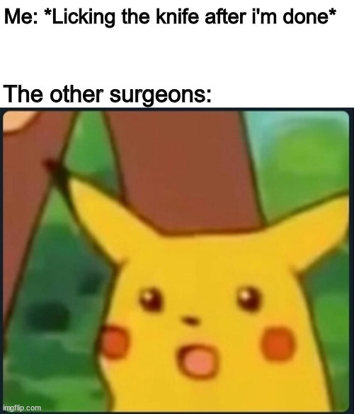 Suprised pikachu | Me: *Licking the knife after i'm done*; The other surgeons: | image tagged in surprised pikachu,memes,funny | made w/ Imgflip meme maker