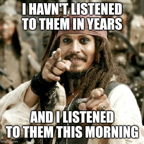 POINT JACK | I HAVN'T LISTENED TO THEM IN YEARS AND I LISTENED TO THEM THIS MORNING | image tagged in point jack | made w/ Imgflip meme maker