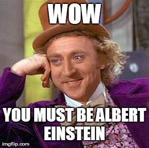 Creepy Condescending Wonka Meme | WOW YOU MUST BE ALBERT EINSTEIN  | image tagged in memes,creepy condescending wonka | made w/ Imgflip meme maker