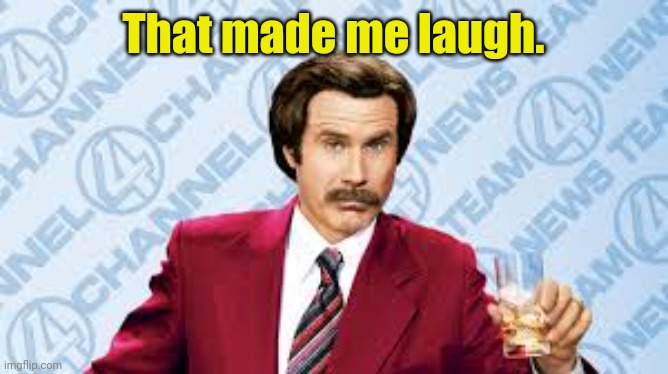 Ron Burgundy, "That's smooth." | That made me laugh. | image tagged in ron burgundy that's smooth | made w/ Imgflip meme maker