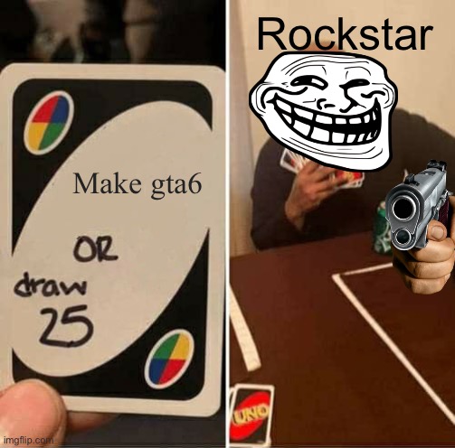 UNO Draw 25 Cards | Rockstar; Make gta6 | image tagged in memes,uno draw 25 cards | made w/ Imgflip meme maker