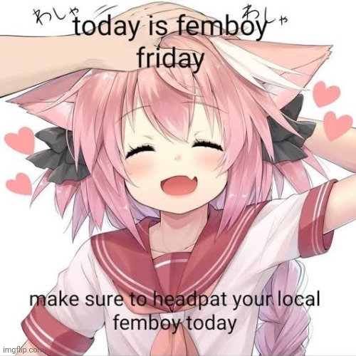 If you see a femboy give them the headpats | image tagged in femboy friday | made w/ Imgflip meme maker