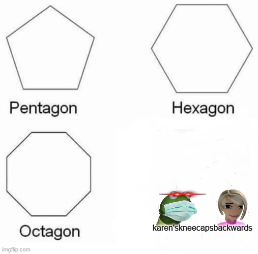 Pentagon Hexagon Octagon | karen'skneecapsbackwards | image tagged in memes,pentagon hexagon octagon,karen,kermit the frog | made w/ Imgflip meme maker