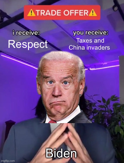 Trade Offer | Respect; Taxes and China invaders; Biden | image tagged in trade offer | made w/ Imgflip meme maker