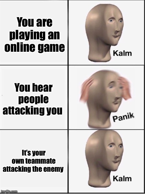 For all you fortnite, cod, Mc hunger games, etc. players | You are playing an online game; You hear people attacking you; It’s your own teammate attacking the enemy | image tagged in reverse kalm panik,games,online,fortnite,cod,minecraft hunger games | made w/ Imgflip meme maker