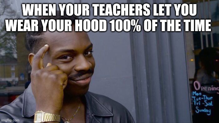 WHEN YOUR TEACHERS LET YOU WEAR YOUR HOOD 100% OF THE TIME | image tagged in memes,roll safe think about it | made w/ Imgflip meme maker