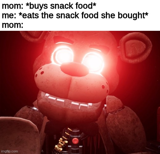 mom: *buys snack food*
me: *eats the snack food she bought*
mom: | image tagged in fnaf,five nights at freddys,five nights at freddy's | made w/ Imgflip meme maker