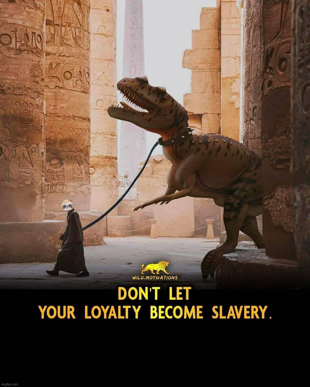 Don’t let your loyalty become slavery | image tagged in don t let your loyalty become slavery | made w/ Imgflip meme maker