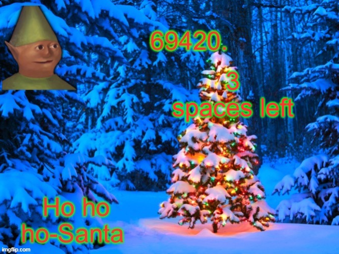 69420's Christmas temp (thx kris) | 3 spaces left | image tagged in 69420's christmas temp thx kris | made w/ Imgflip meme maker