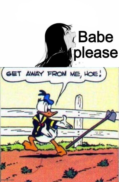 . | Babe please | image tagged in babe please blank,get away from me hoe | made w/ Imgflip meme maker