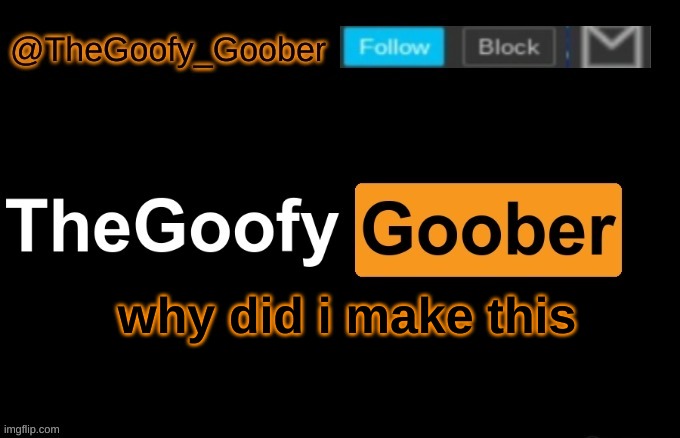 TheGoofy_Goober's announcement template | why did i make this | image tagged in thegoofy_goober's announcement template | made w/ Imgflip meme maker