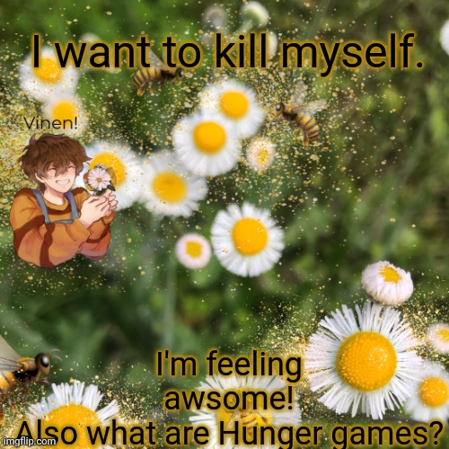 Hello! | I'm feeling awsome! Also what are Hunger games? I want to kill myself. | image tagged in hello | made w/ Imgflip meme maker