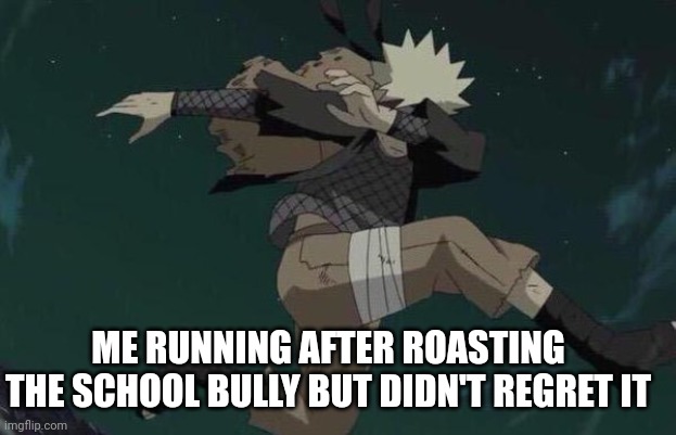 Naruto | ME RUNNING AFTER ROASTING THE SCHOOL BULLY BUT DIDN'T REGRET IT | image tagged in naruto | made w/ Imgflip meme maker