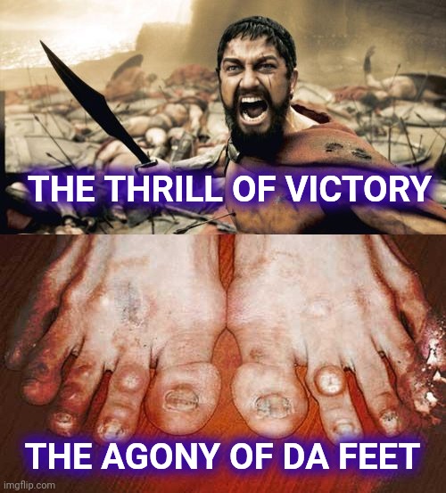 THE THRILL OF VICTORY THE AGONY OF DA FEET | image tagged in memes,sparta leonidas,ugly feet | made w/ Imgflip meme maker