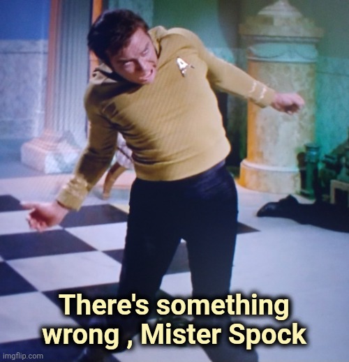 spastic kirk | There's something wrong , Mister Spock | image tagged in spastic kirk | made w/ Imgflip meme maker