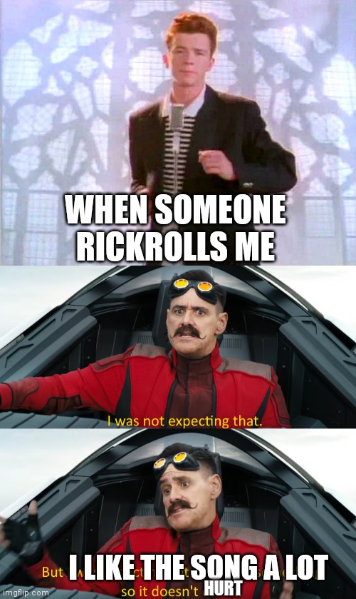 My opinion on rickrolling | WHEN SOMEONE RICKROLLS ME; I LIKE THE SONG A LOT; HURT | image tagged in rickrolling,eggman i was not expecting that,songs,memes,sonic movie,sonic adventure 2 | made w/ Imgflip meme maker