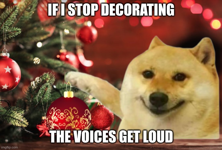 christmas meme inspired by TheRussianBadger | IF I STOP DECORATING; THE VOICES GET LOUD | image tagged in christmas,funny,doge,pain,voices,holidays | made w/ Imgflip meme maker